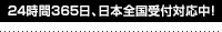 24時間365日、日本全国受付対応中！