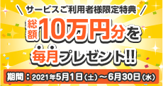 サービスご利用者様限定特典 総額10万円分を毎月プレゼント 2021年2月1日～4月30日